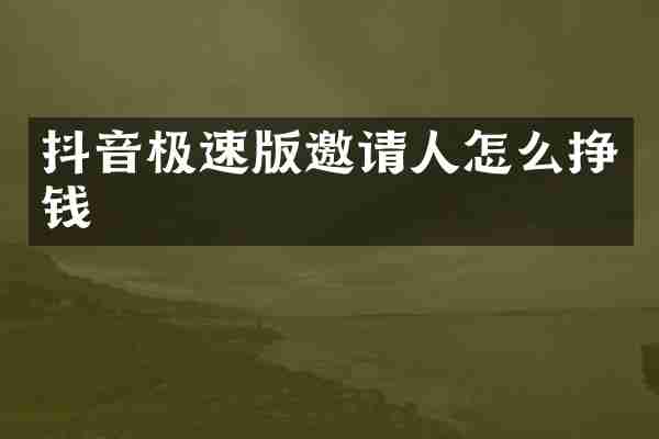 抖音极速版邀请人怎么挣钱