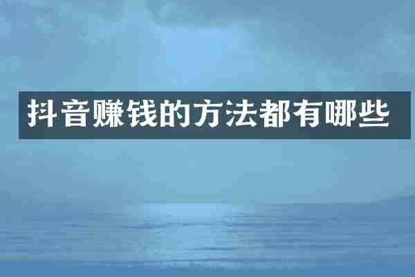 抖音赚钱的方法都有哪些