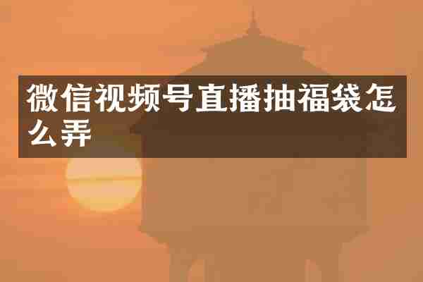 微信视频号直播抽福袋怎么弄