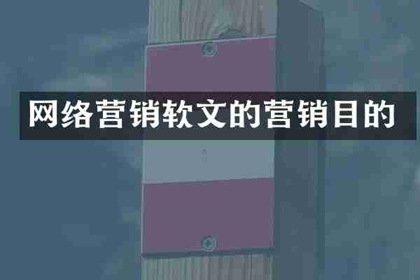 网络营销软文的营销目的