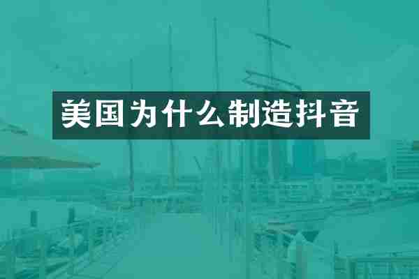 美国为什么制造抖音