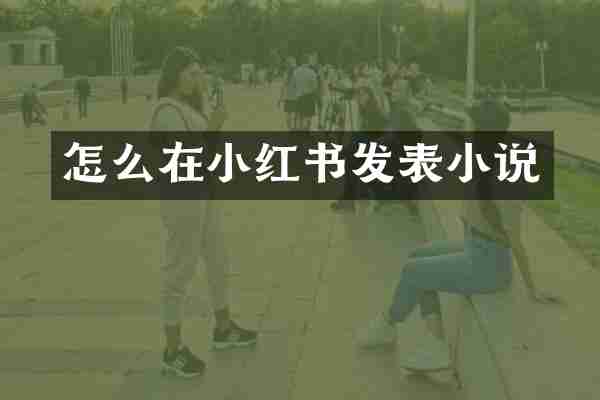 怎么在小红书发表小说