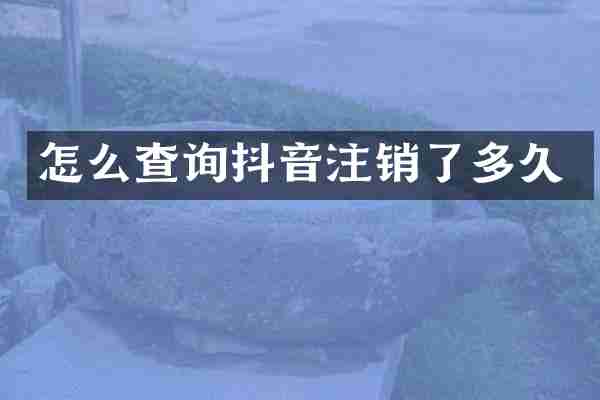 怎么查询抖音注销了多久