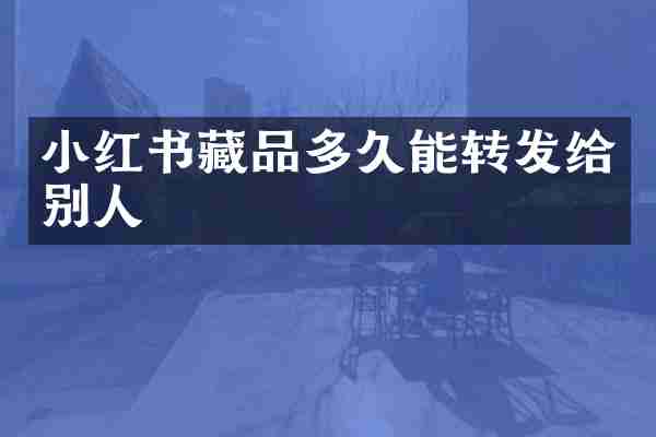 小红书藏品多久能转发给别人