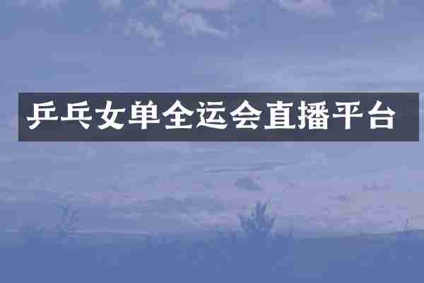 乒乓女单全运会直播平台