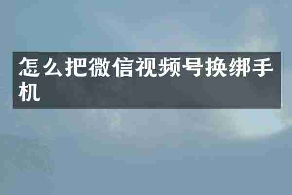 怎么把微信视频号换绑手机