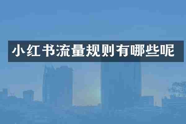 小红书流量规则有哪些呢