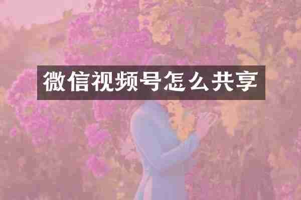微信视频号怎么共享