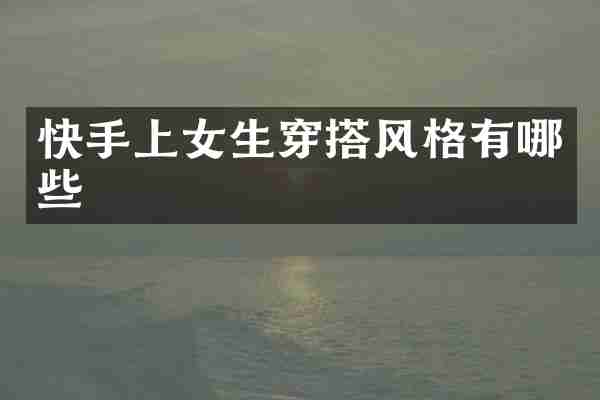 快手上女生穿搭风格有哪些
