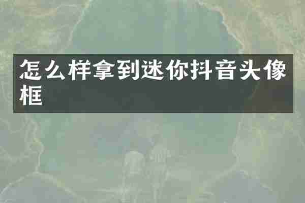 怎么样拿到迷你抖音头像框