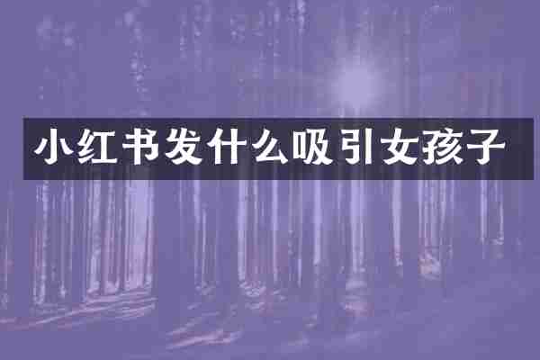 小红书发什么吸引女孩子