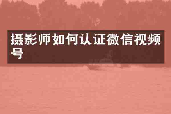摄影师如何认证微信视频号