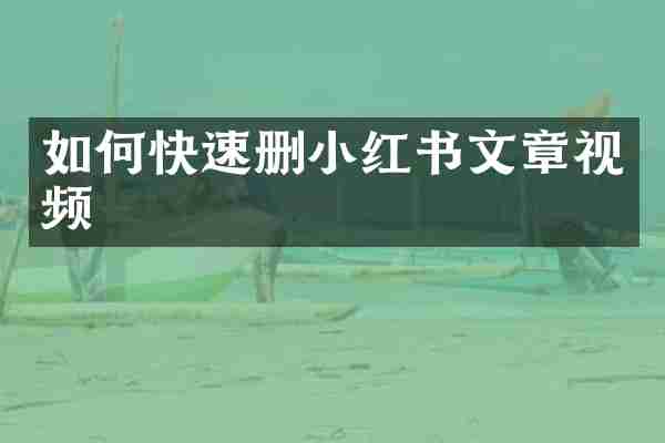 如何快速删小红书文章视频