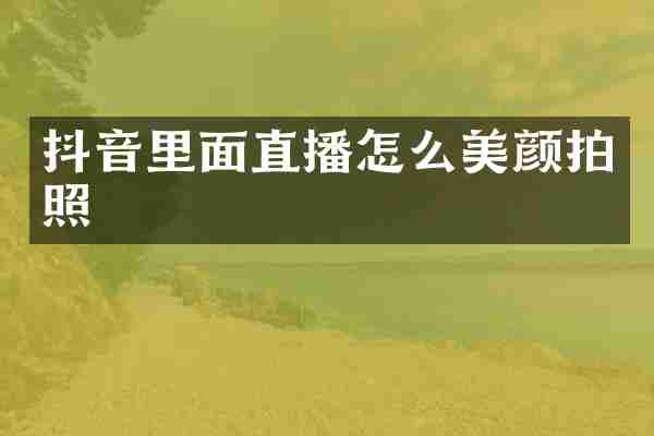 抖音里面直播怎么美颜拍照