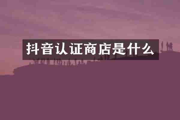 抖音认证商店是什么