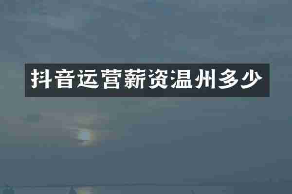 抖音运营薪资温州多少