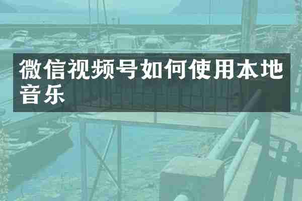 微信视频号如何使用本地音乐