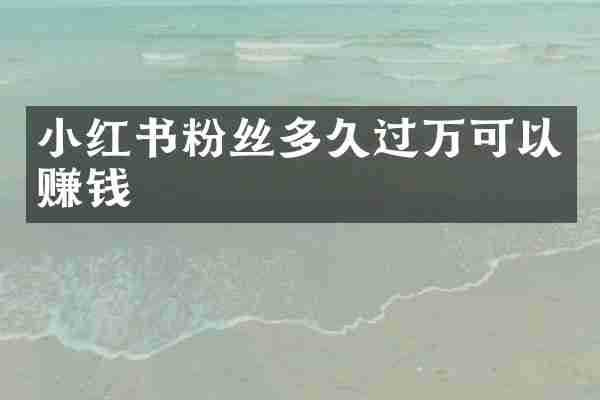 小红书粉丝多久过万可以赚钱