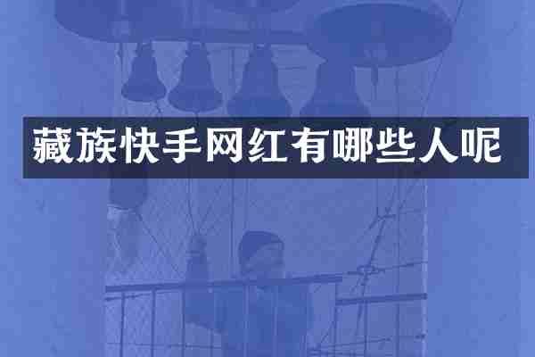 藏族快手网红有哪些人呢