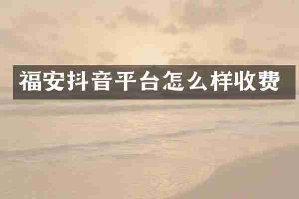 福安抖音平台怎么样收费