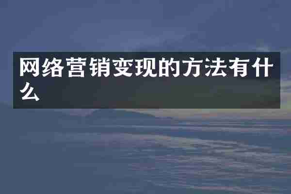 网络营销变现的方法有什么