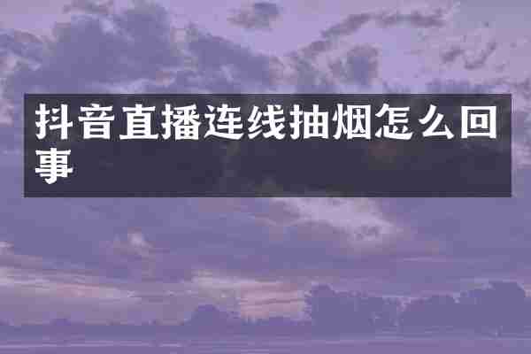 抖音直播连线抽烟怎么回事