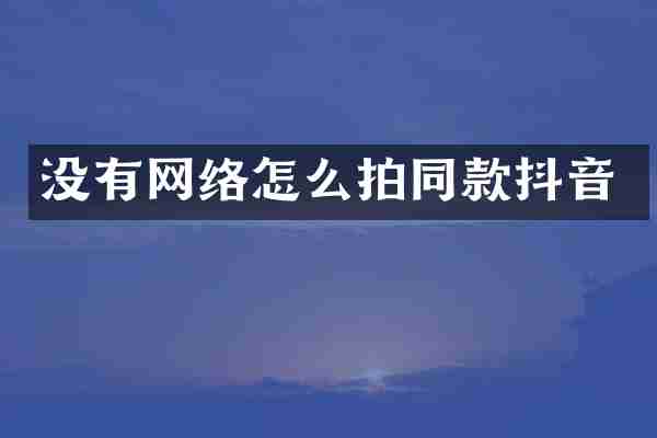 没有网络怎么拍同款抖音