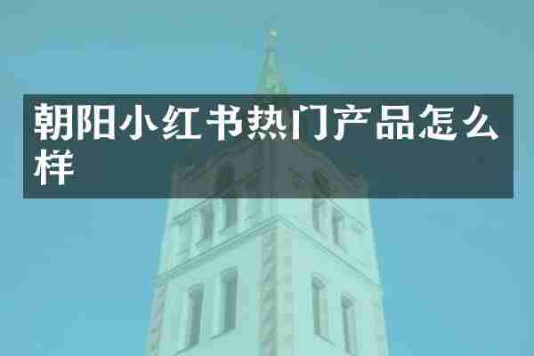 朝阳小红书热门产品怎么样