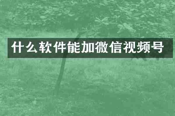什么软件能加微信视频号