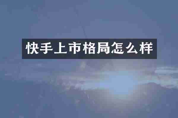 快手上市格局怎么样