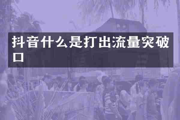 抖音什么是打出流量突破口