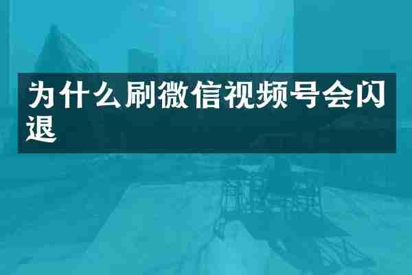 为什么刷微信视频号会闪退