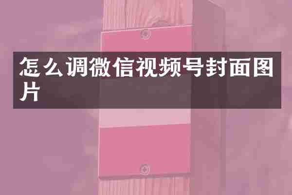 怎么调微信视频号封面图片