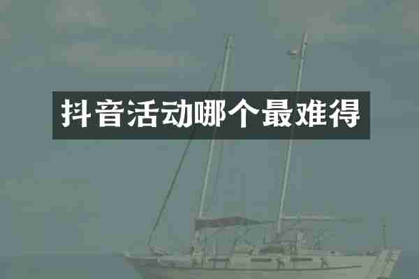 抖音活动哪个最难得