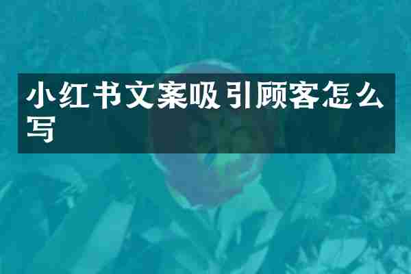 小红书文案吸引顾客怎么写