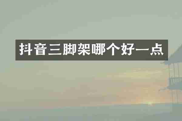 抖音三脚架哪个好一点