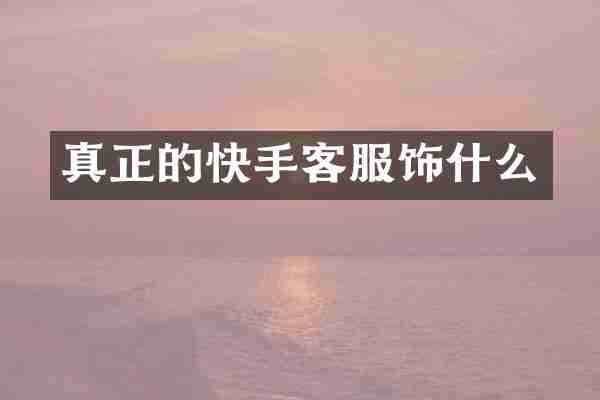 真正的快手客服饰什么