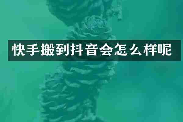 快手搬到抖音会怎么样呢