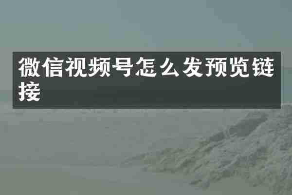 微信视频号怎么发预览链接