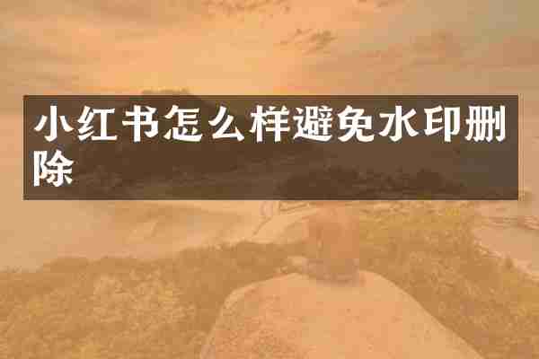 小红书怎么样避免水印删除