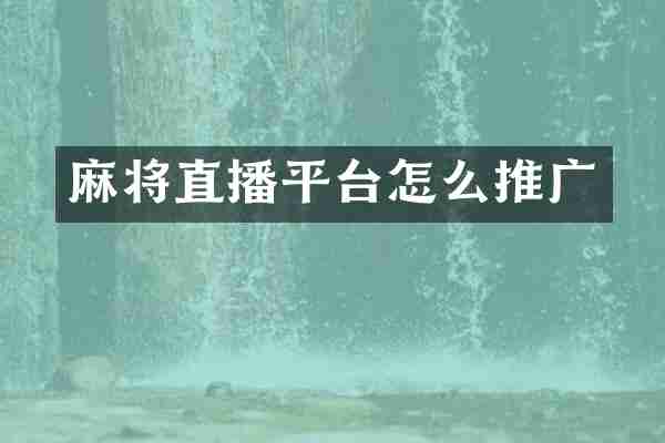 麻将直播平台怎么推广