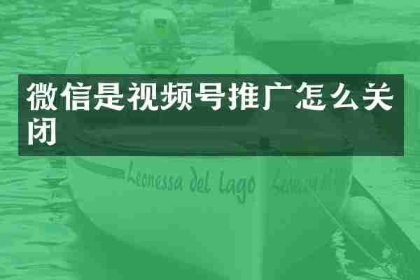微信是视频号推广怎么关闭