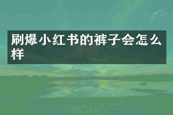 刷爆小红书的裤子会怎么样