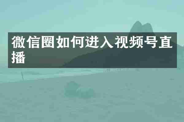 微信圈如何进入视频号直播