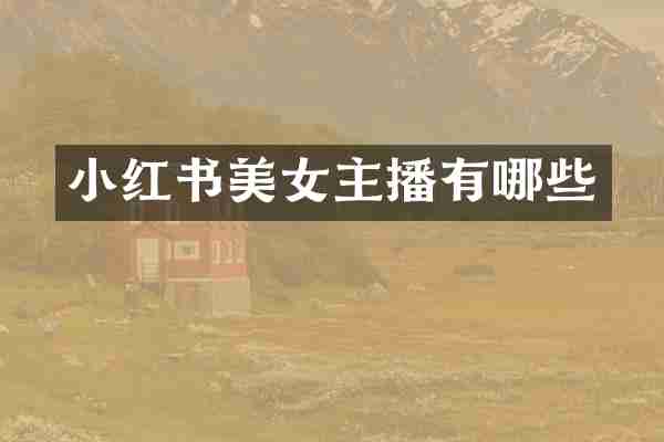 小红书美女主播有哪些