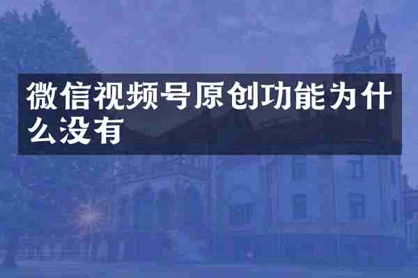 微信视频号原创功能为什么没有