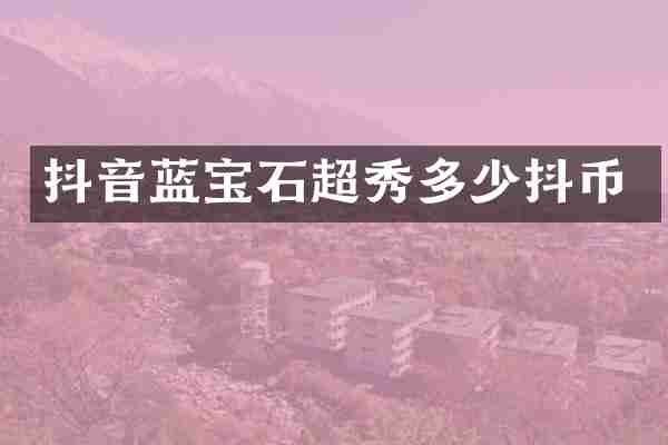 抖音蓝宝石超秀多少抖币