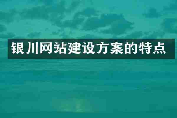 银川网站建设方案的特点
