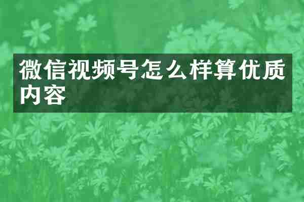 微信视频号怎么样算优质内容