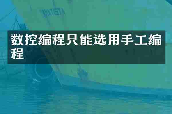 数控编程只能选用手工编程